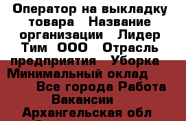 Оператор на выкладку товара › Название организации ­ Лидер Тим, ООО › Отрасль предприятия ­ Уборка › Минимальный оклад ­ 28 000 - Все города Работа » Вакансии   . Архангельская обл.,Северодвинск г.